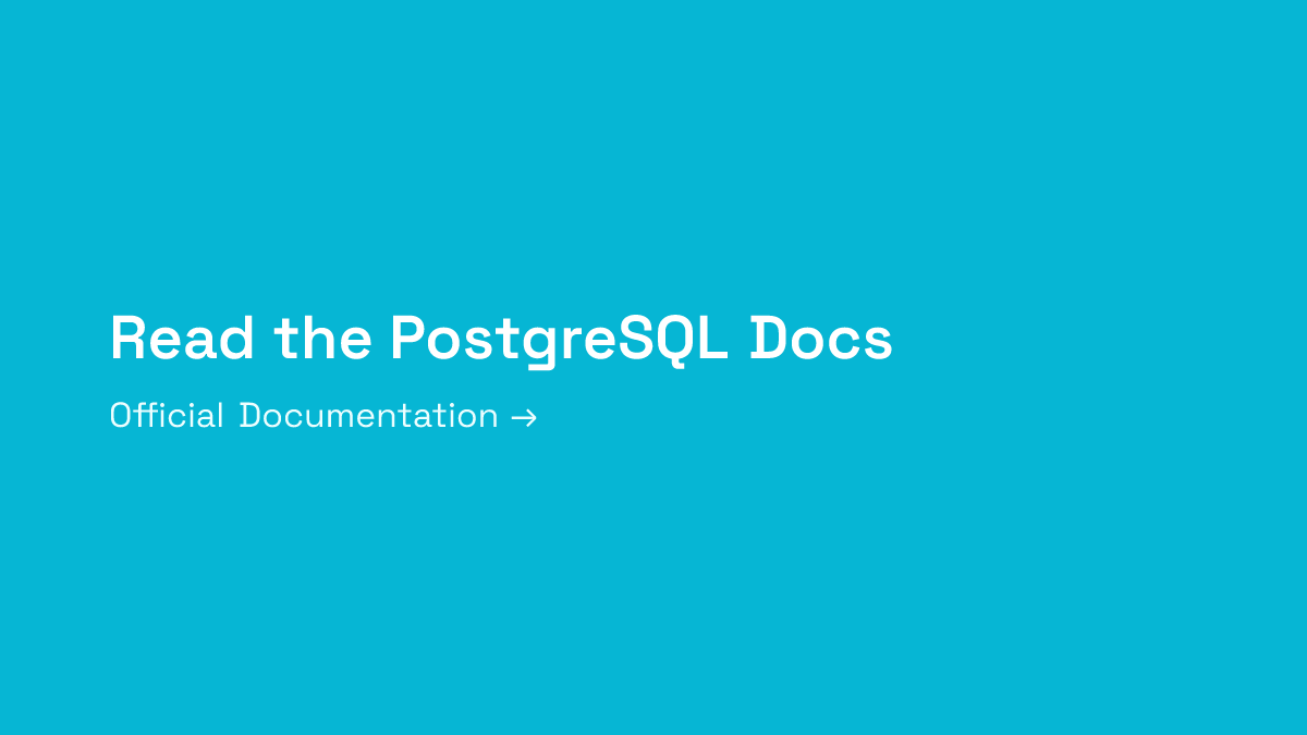 Read the PostgreSQL Documentation